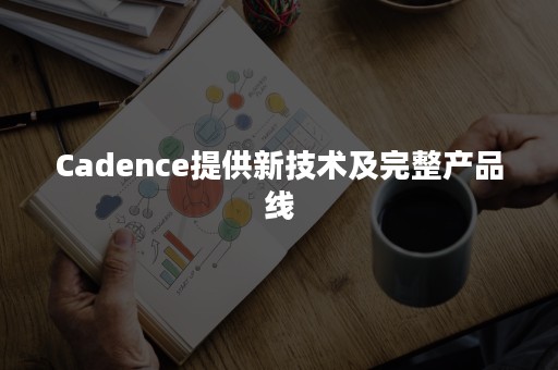 Cadence提供新技术及完整产品线