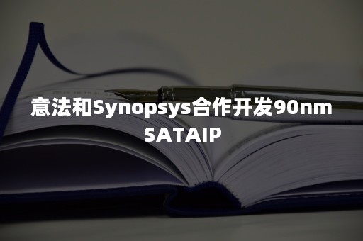 意法和Synopsys合作开发90nmSATAIP