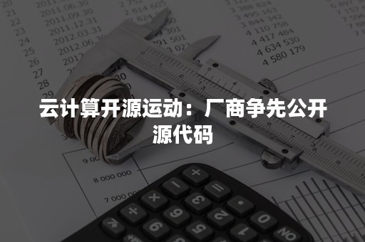 云计算开源运动：厂商争先公开源代码