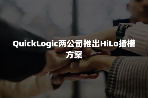 QuickLogic两公司推出HiLo插槽方案