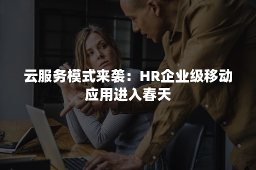 云服务模式来袭：HR企业级移动应用进入春天