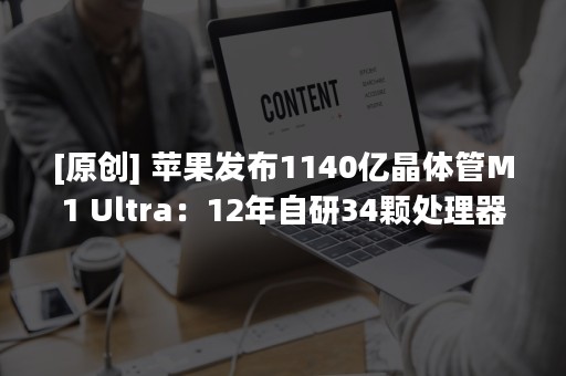 [原创] 苹果发布1140亿晶体管M1 Ultra：12年自研34颗处理器