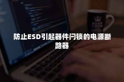 防止ESD引起器件闩锁的电源断路器