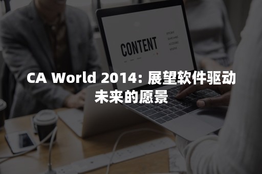 CA World 2014: 展望软件驱动未来的愿景