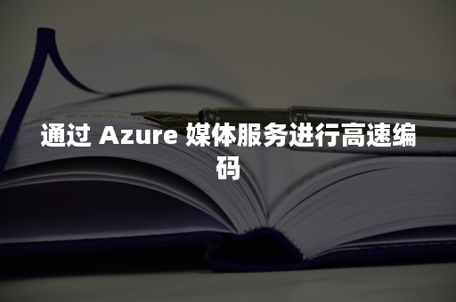 通过 Azure 媒体服务进行高速编码