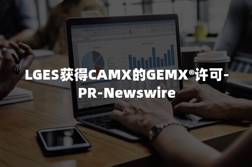 LGES获得CAMX的GEMX®许可-PR-Newswire