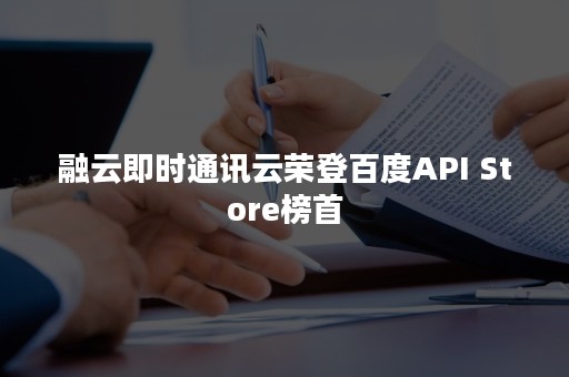 融云即时通讯云荣登百度API Store榜首