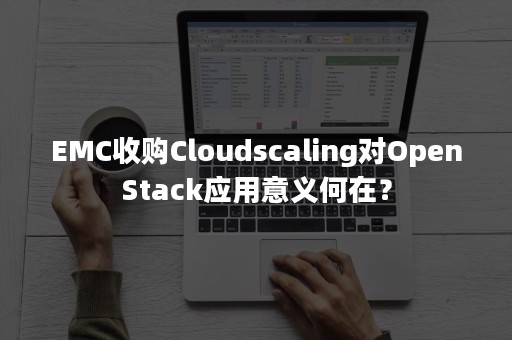 EMC收购Cloudscaling对OpenStack应用意义何在？