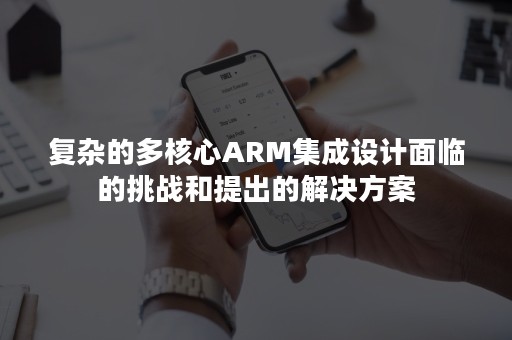 复杂的多核心ARM集成设计面临的挑战和提出的解决方案