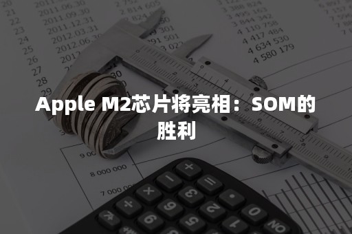 Apple M2芯片将亮相：SOM的胜利