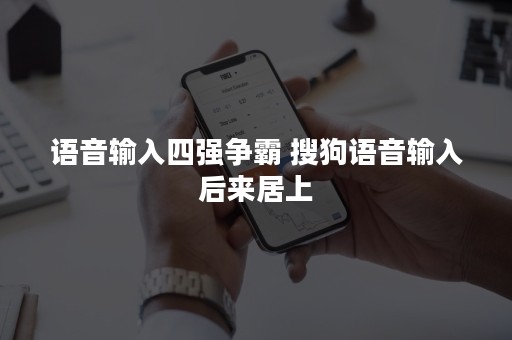 语音输入四强争霸 搜狗语音输入后来居上