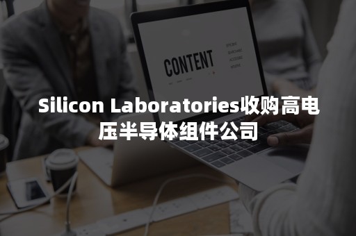 Silicon Laboratories收购高电压半导体组件公司