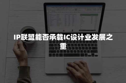 IP联盟能否承载IC设计业发展之重