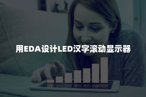 用EDA设计LED汉字滚动显示器