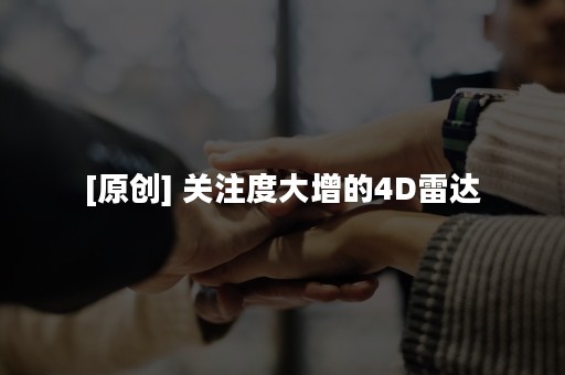 [原创] 关注度大增的4D雷达