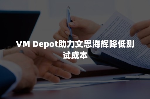 VM Depot助力文思海辉降低测试成本