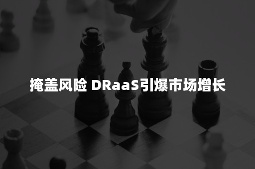 掩盖风险 DRaaS引爆市场增长