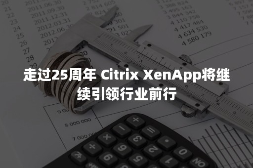 走过25周年 Citrix XenApp将继续引领行业前行