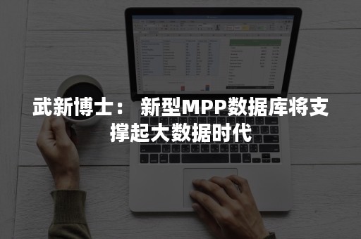 武新博士： 新型MPP数据库将支撑起大数据时代