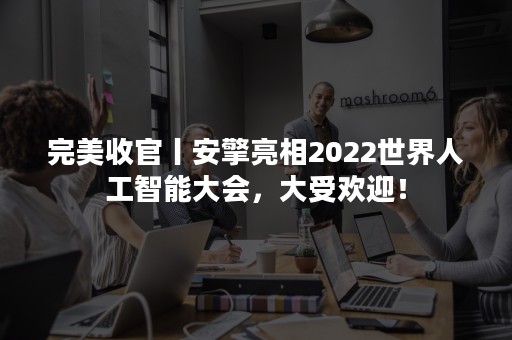 完美收官丨安擎亮相2022世界人工智能大会，大受欢迎！