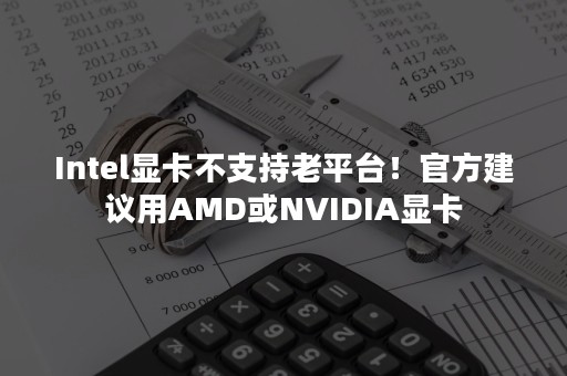 Intel显卡不支持老平台！官方建议用AMD或NVIDIA显卡