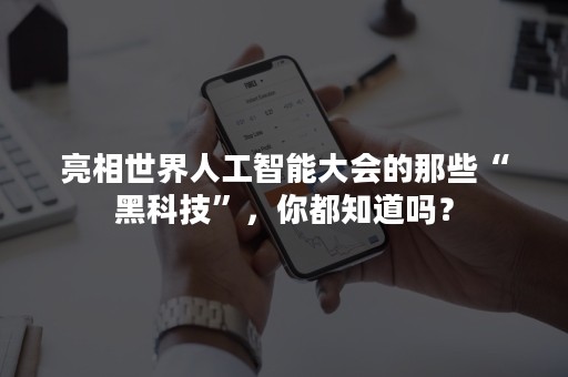 亮相世界人工智能大会的那些“黑科技”，你都知道吗？