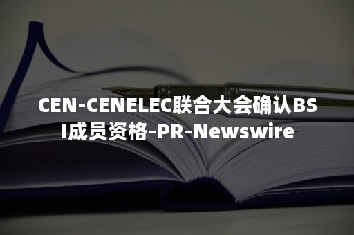 CEN-CENELEC联合大会确认BSI成员资格-PR-Newswire