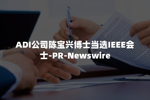 ADI公司陈宝兴博士当选IEEE会士-PR-Newswire