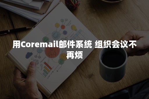 用Coremail邮件系统 组织会议不再烦