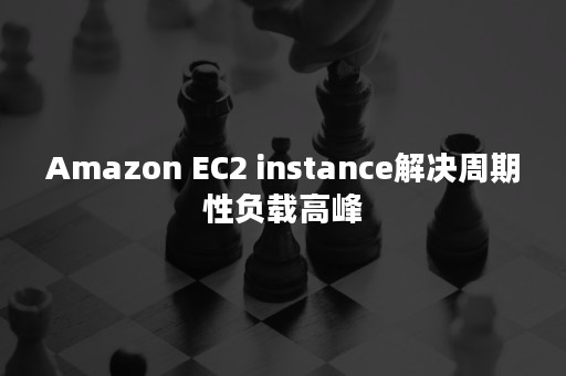 Amazon EC2 instance解决周期性负载高峰