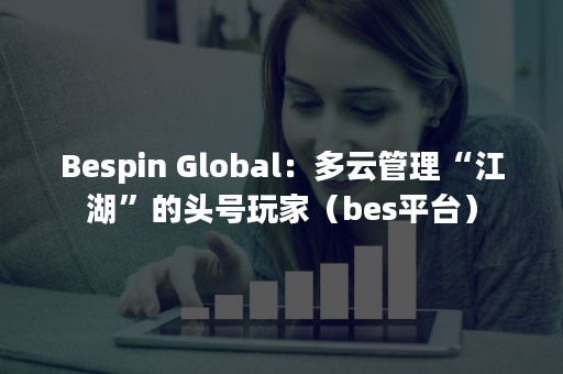 Bespin Global：多云管理“江湖”的头号玩家（bes平台）