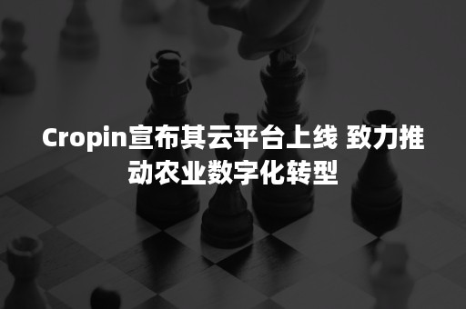 Cropin宣布其云平台上线 致力推动农业数字化转型