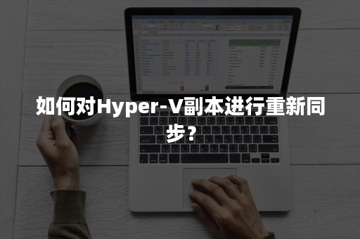 如何对Hyper-V副本进行重新同步？