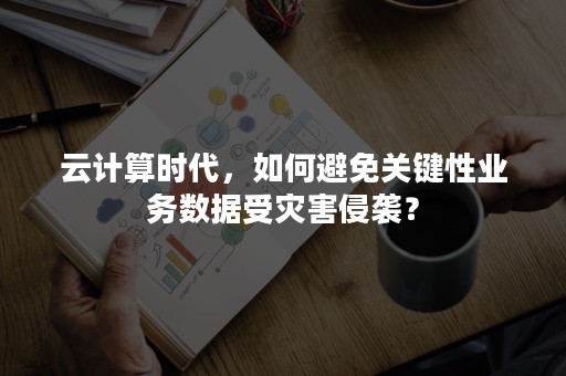 云计算时代，如何避免关键性业务数据受灾害侵袭？