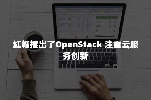 红帽推出了OpenStack 注重云服务创新