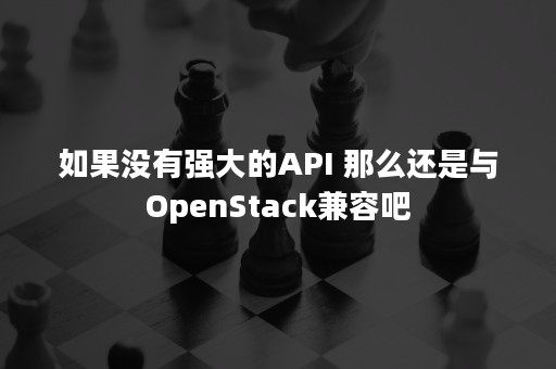 如果没有强大的API 那么还是与OpenStack兼容吧