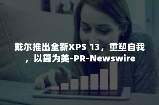 戴尔推出全新XPS 13，重塑自我，以简为美-PR-Newswire