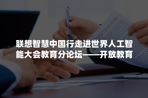 联想智慧中国行走进世界人工智能大会教育分论坛——开放教育和终身学习论坛