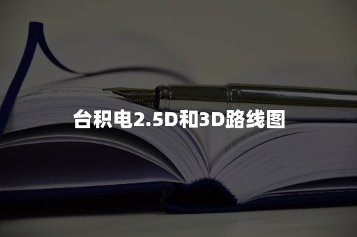 台积电2.5D和3D路线图