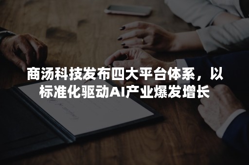 商汤科技发布四大平台体系，以标准化驱动AI产业爆发增长