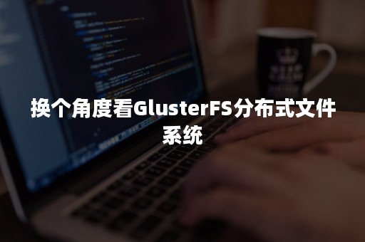 换个角度看GlusterFS分布式文件系统