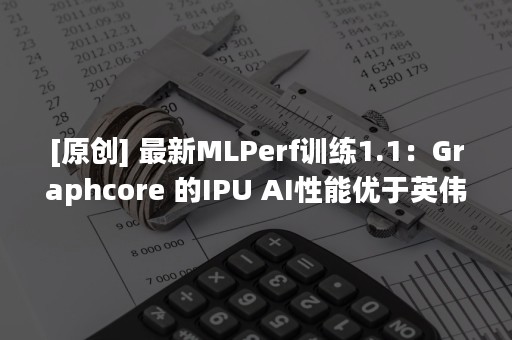 [原创] 最新MLPerf训练1.1：Graphcore 的IPU AI性能优于英伟达GPU