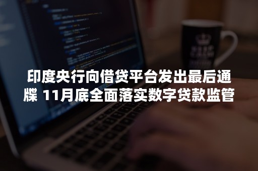 印度央行向借贷平台发出最后通牒 11月底全面落实数字贷款监管新规