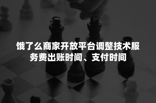 饿了么商家开放平台调整技术服务费出账时间、支付时间