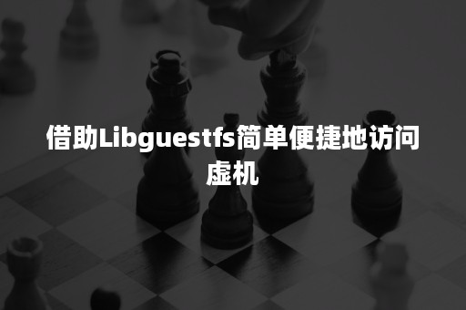 借助Libguestfs简单便捷地访问虚机