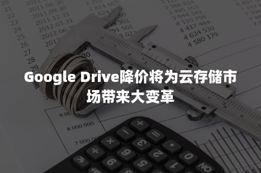 Google Drive降价将为云存储市场带来大变革