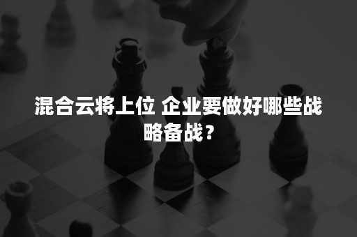 混合云将上位 企业要做好哪些战略备战？