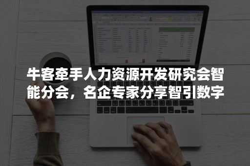 牛客牵手人力资源开发研究会智能分会，名企专家分享智引数字化人才