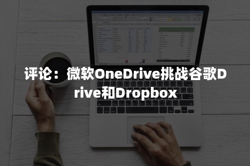 评论：微软OneDrive挑战谷歌Drive和Dropbox