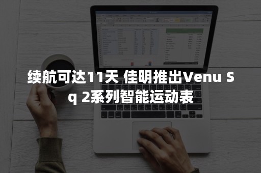 续航可达11天 佳明推出Venu Sq 2系列智能运动表